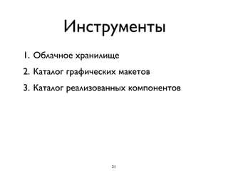 Инструменты
1. Облачное хранилище
2. Каталог графических макетов
3. Каталог реализованных компонентов
21
 