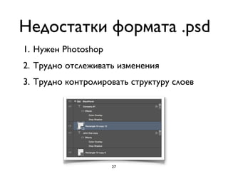 Недостатки формата .psd
1. Нужен Photoshop
2. Трудно отслеживать изменения
3. Трудно контролировать структуру слоев
27
 