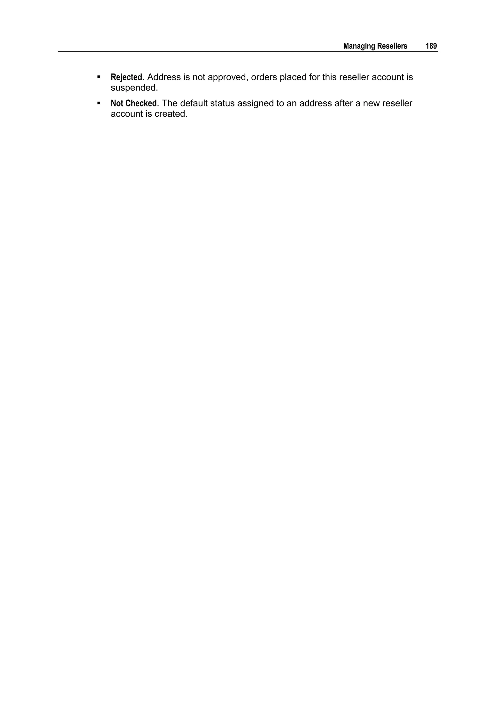 Managing Resellers   189


   Rejected. Address is not approved, orders placed for this reseller account is
    suspended.
   Not Checked. The default status assigned to an address after a new reseller
    account is created.
 