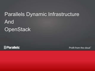Profit from the cloud
TM
Parallels Dynamic Infrastructure
And
OpenStack
 