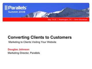 Douglas Johnson Marketing Director, Parallels Converting Clients to Customers Marketing to Clients Visiting Your Website 