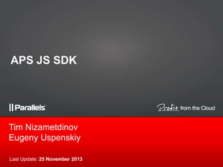 APS JS SDK

Tim Nizametdinov
Eugeny Uspenskiy
Last Update: 25 November 2013

 