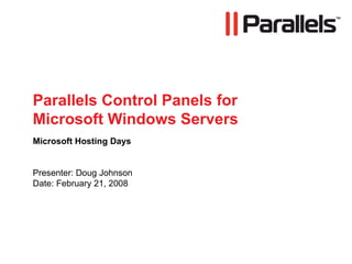 Parallels Control Panels for Microsoft Windows Servers Microsoft Hosting Days Presenter: Doug Johnson Date: February 21, 2008 