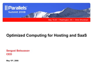 Serguei Beloussov CEO May 19 th , 2008 Optimized Computing for Hosting and SaaS  