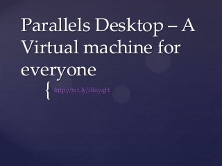 Parallels Desktop – A
Virtual machine for
everyone

{

http://bit.ly/IRsyqH

 