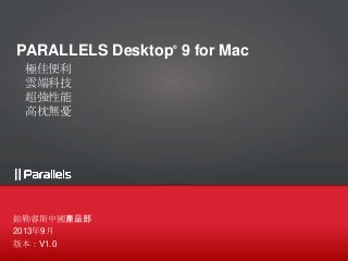 PARALLELS Desktop®
9 for Mac
極佳便利
雲端科技
超強性能
高枕無憂
鉑勒睿斯中國產品部
2013年9月
版本：V1.0
 