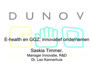 Hét congres, 27 nov 2009
E-health en GGZ; innovatief ondernemen
Saskia Timmer,
Manager Innovatie, R&D
Dr. Leo Kannerhuis
 