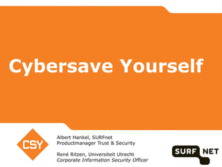 Cybersave Yourself
Albert Hankel, SURFnet
Productmanager Trust & Security
René Ritzen, Universiteit Utrecht
Corporate Information Security Officer
 