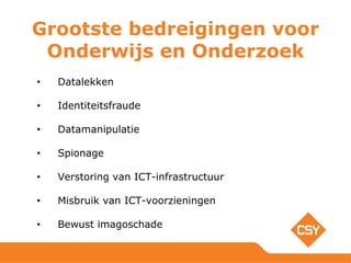 Grootste bedreigingen voor
Onderwijs en Onderzoek
• Datalekken
• Identiteitsfraude
• Datamanipulatie
• Spionage
• Verstoring van ICT-infrastructuur
• Misbruik van ICT-voorzieningen
• Bewust imagoschade
 