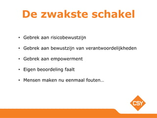 De zwakste schakel
• Gebrek aan risicobewustzijn
• Gebrek aan bewustzijn van verantwoordelijkheden
• Gebrek aan empowerment
• Eigen beoordeling faalt
• Mensen maken nu eenmaal fouten…
 