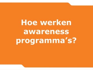 Hoe werken
awareness
programma’s?
 