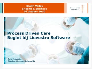 Process Driven Care
Begint bij Lievestro Software
Health Valley
eHealth & Business
26 oktober 2010
Johan Lievestro
Directeur Lievestro Software BV
 
