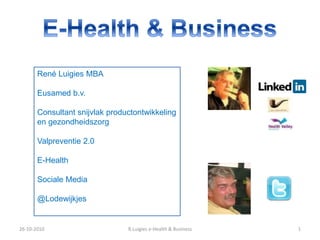 26-10-2010 1R.Luigies e-Health & Business
René Luigies MBA
Eusamed b.v.
Consultant snijvlak productontwikkeling
en gezondheidszorg
Valpreventie 2.0
E-Health
Sociale Media
@Lodewijkjes
 