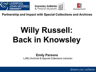 Partnership and Impact with Special Collections and Archives
Willy Russell:
Back in Knowsley
Emily Parsons
LJMU Archivist & Special Collections Librarian
 