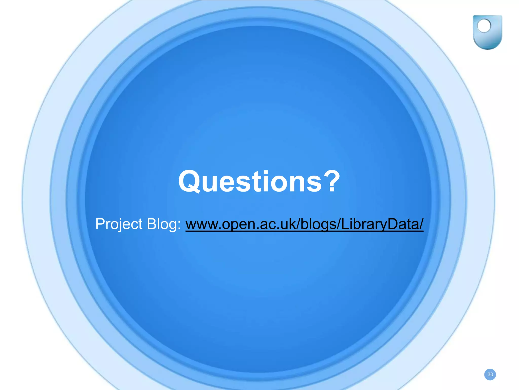 Questions?
Project Blog: www.open.ac.uk/blogs/LibraryData/
30
 
