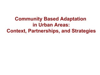 Community Based Adaptation  in Urban Areas: Context, Partnerships, and Strategies 