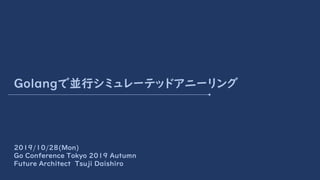 Golangで並行シミュレーテッドアニーリング
2019/10/28(Mon)
Go Conference Tokyo 2019 Autumn
Future Architect Tsuji Daishiro
 