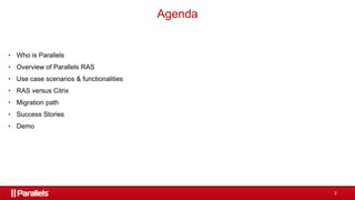 2
• Who is Parallels
• Overview of Parallels RAS
• Use case scenarios & functionalities
• RAS versus Citrix
• Migration path
• Success Stories
• Demo
Agenda
 