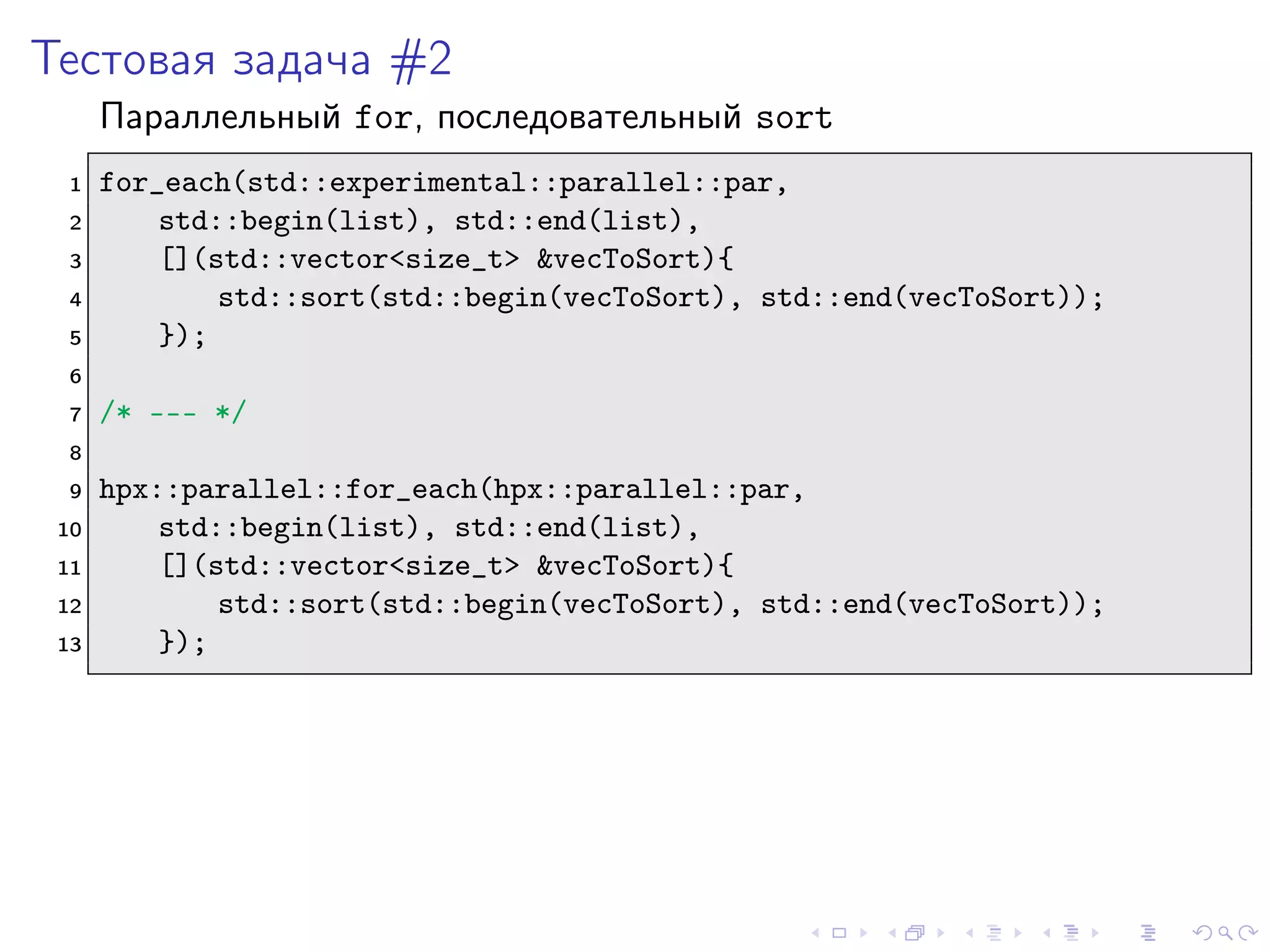 Тестовая задача #2
Параллельный for, последовательный sort
1 for_each(std::experimental::parallel::par,
2 std::begin(list), std::end(list),
3 [](std::vector<size_t> &vecToSort){
4 std::sort(std::begin(vecToSort), std::end(vecToSort));
5 });
6
7 /* --- */
8
9 hpx::parallel::for_each(hpx::parallel::par,
10 std::begin(list), std::end(list),
11 [](std::vector<size_t> &vecToSort){
12 std::sort(std::begin(vecToSort), std::end(vecToSort));
13 });
 