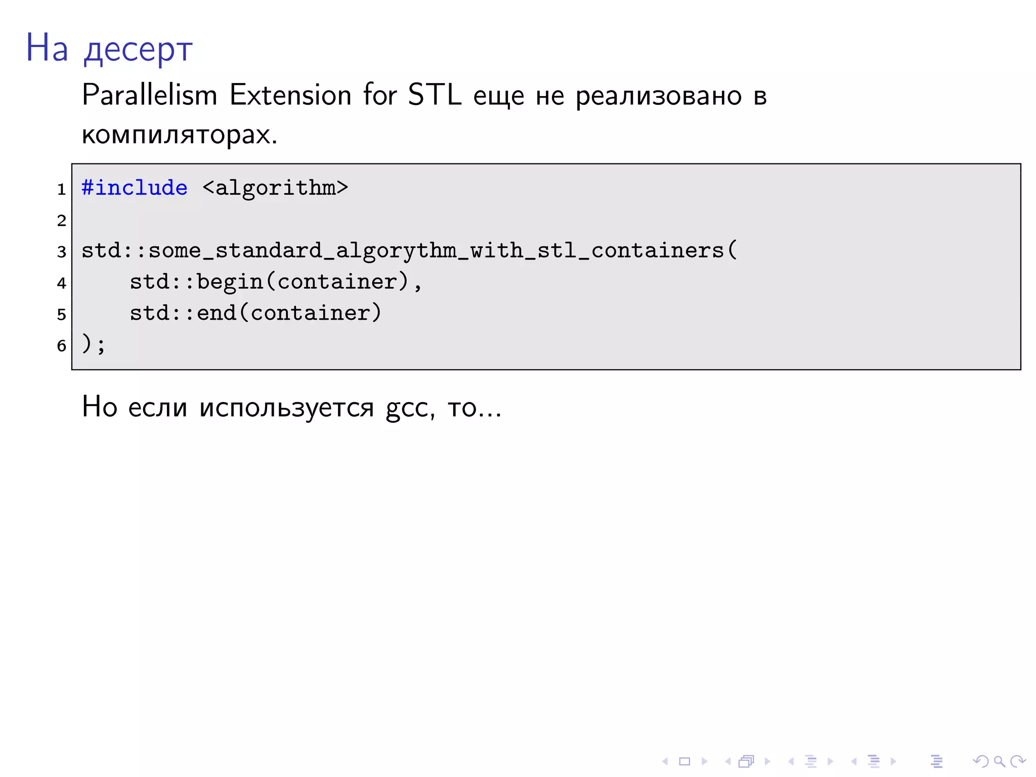 На десерт
Parallelism Extension for STL еще не реализовано в
компиляторах.
1 #include <algorithm>
2
3 std::some_standard_algorythm_with_stl_containers(
4 std::begin(container),
5 std::end(container)
6 );
Но если используется gcc, то...
 