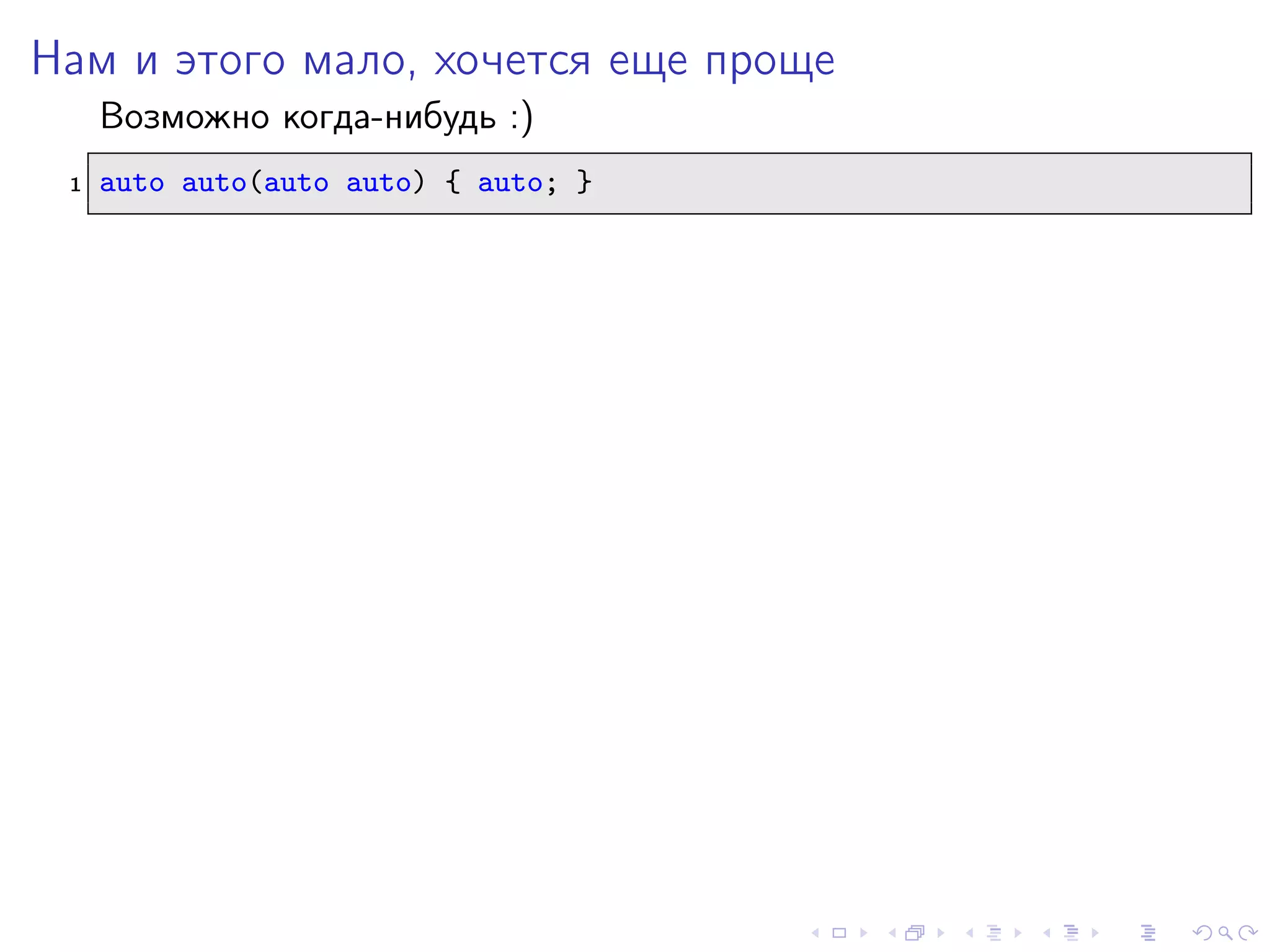 Нам и этого мало, хочется еще проще
Возможно когда-нибудь :)
1 auto auto(auto auto) { auto; }
 