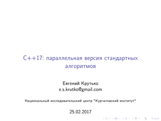 C++17: параллельная версия стандартных
алгоритмов
Евгений Крутько
e.s.krutko@gmail.com
Национальный исследовательский центр "Курчатовский институт"
25.02.2017
 