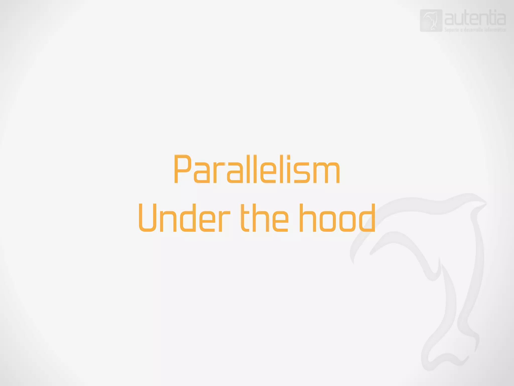 Parallelism
Under the hood
 