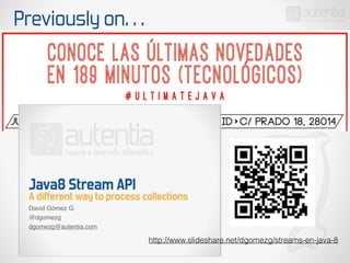 Previously on…
http://www.slideshare.net/dgomezg/streams-en-java-8
 