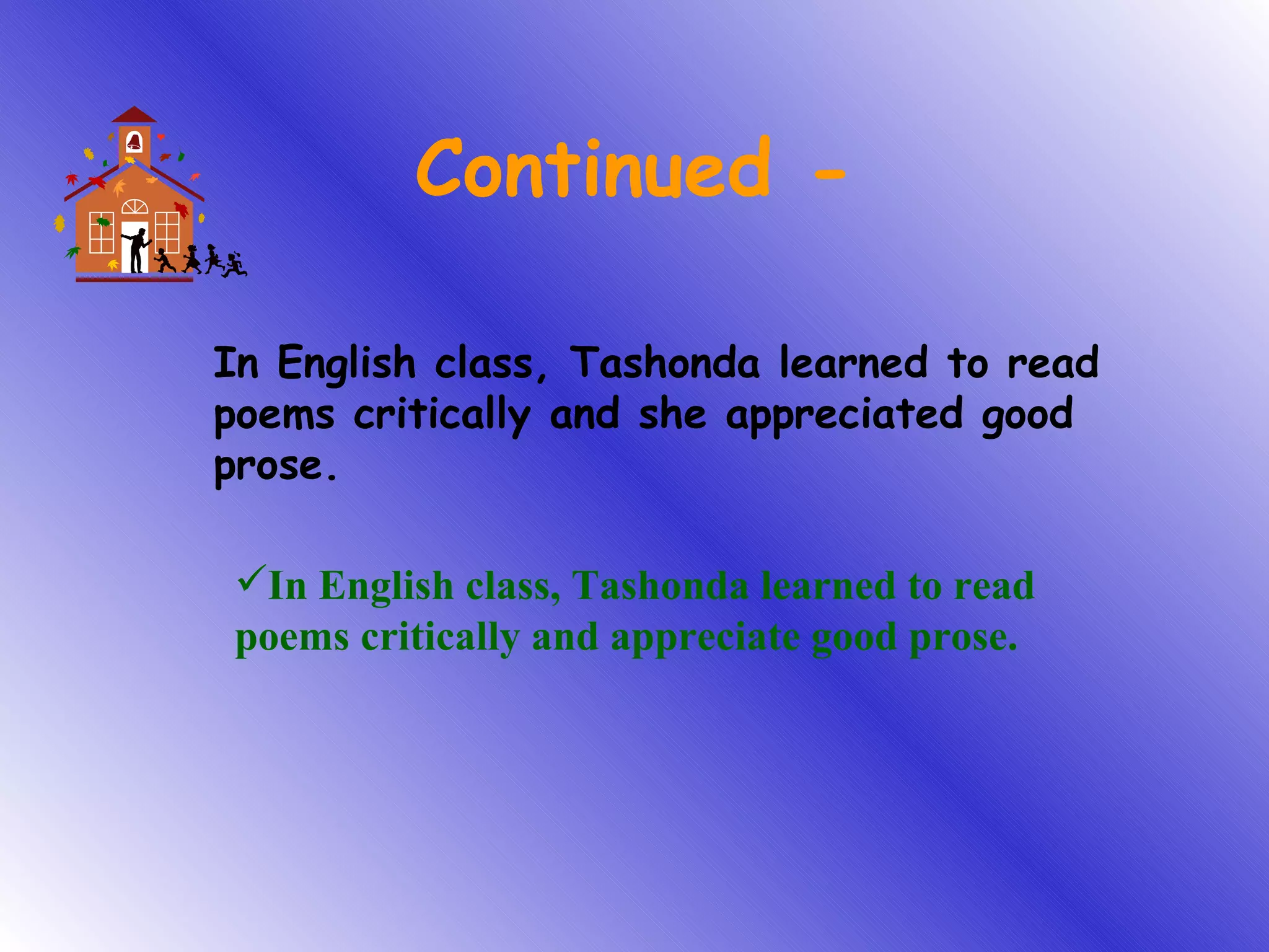 Continued - In English class, Tashonda learned to read poems critically and she appreciated good prose. In English class, Tashonda learned to read poems critically and appreciate good prose. 