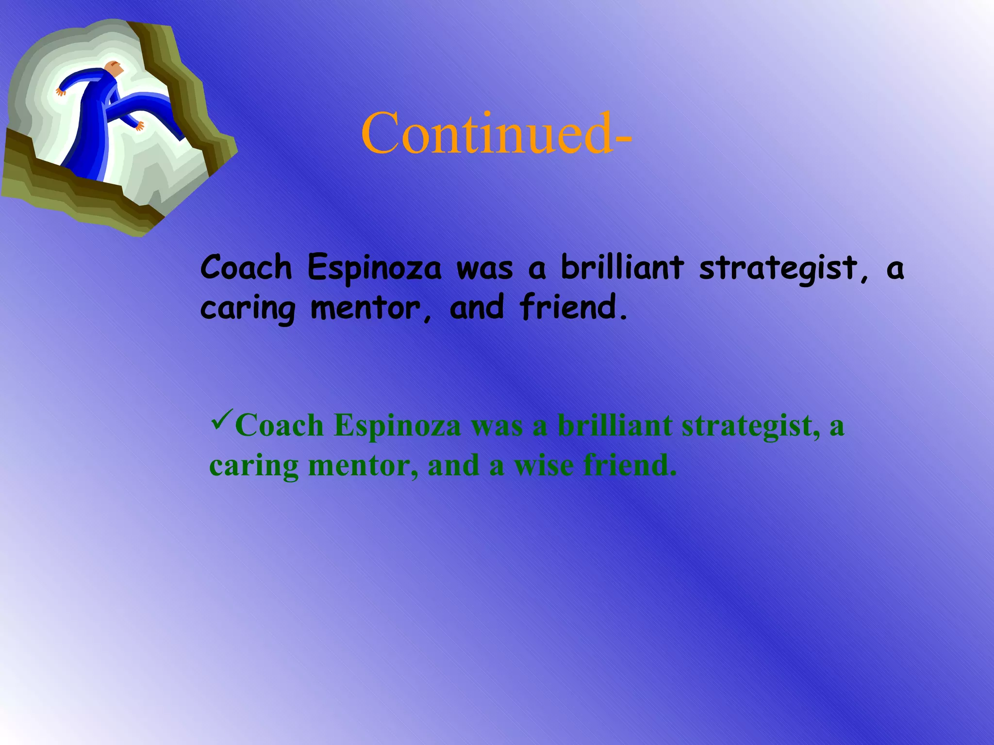 Continued- Coach Espinoza was a brilliant strategist, a caring mentor, and friend. Coach Espinoza was a brilliant strategist, a caring mentor, and a wise friend. 