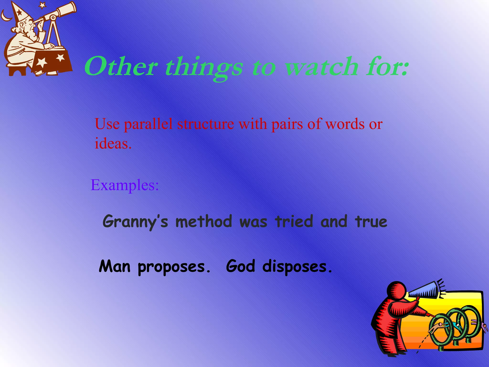Other things to watch for: Use parallel structure with pairs of words or ideas. Examples: Granny’s method was tried and true Man proposes.  God disposes. 