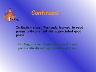 Continued - In English class, Tashonda learned to read poems critically and she appreciated good prose. In English class, Tashonda learned to read poems critically and appreciate good prose. 