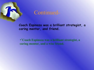 Continued- Coach Espinoza was a brilliant strategist, a caring mentor, and friend. Coach Espinoza was a brilliant strategist, a caring mentor, and a wise friend. 