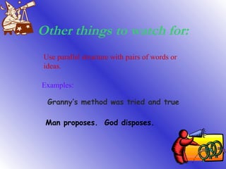 Other things to watch for: Use parallel structure with pairs of words or ideas. Examples: Granny’s method was tried and true Man proposes.  God disposes. 