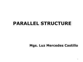 PARALLEL STRUCTURE



     Mgs. Luz Mercedes Castillo



                              1
 