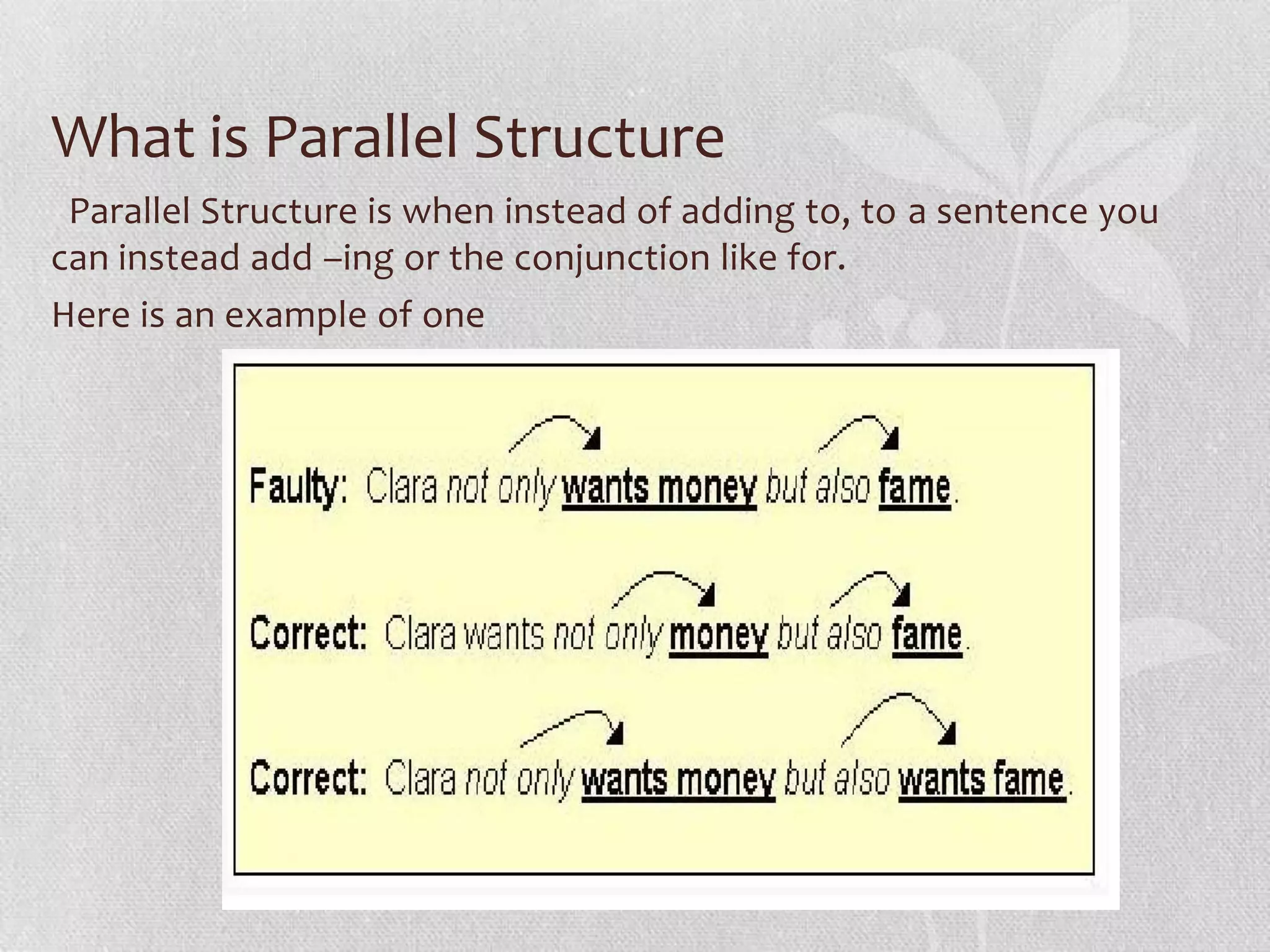 What is Parallel Structure
 Parallel Structure is when instead of adding to, to a sentence you
can instead add –ing or the conjunction like for.
Here is an example of one
 