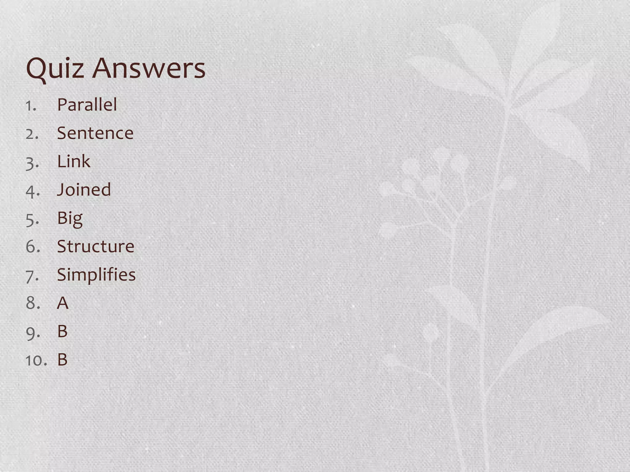 Quiz Answers
1.    Parallel
2.    Sentence
3.    Link
4.    Joined
5.    Big
6.    Structure
7.    Simplifies
8.    A
9.    B
10.   B
 