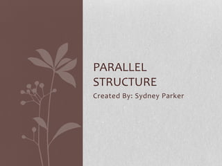 PARALLEL
STRUCTURE
Created By: Sydney Parker
 