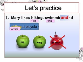 1. Mary likes hiking, swimming, and
to ride a bicycle.
Let’s practice
riding a bicycle
~ing ~ing
to verb
~ing ~ing to verb