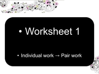 • Worksheet 1
• Individual work → Pair work