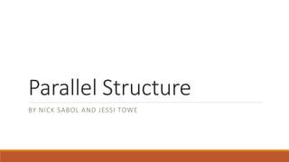 Parallel Structure 
BY NICK SABOL AND JESSI TOWE 
 