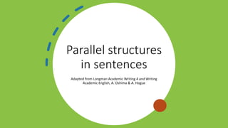 Parallel structures
in sentences
Adapted from Longman Academic Writing 4 and Writing
Academic English, A. Oshima & A. Hogue
 
