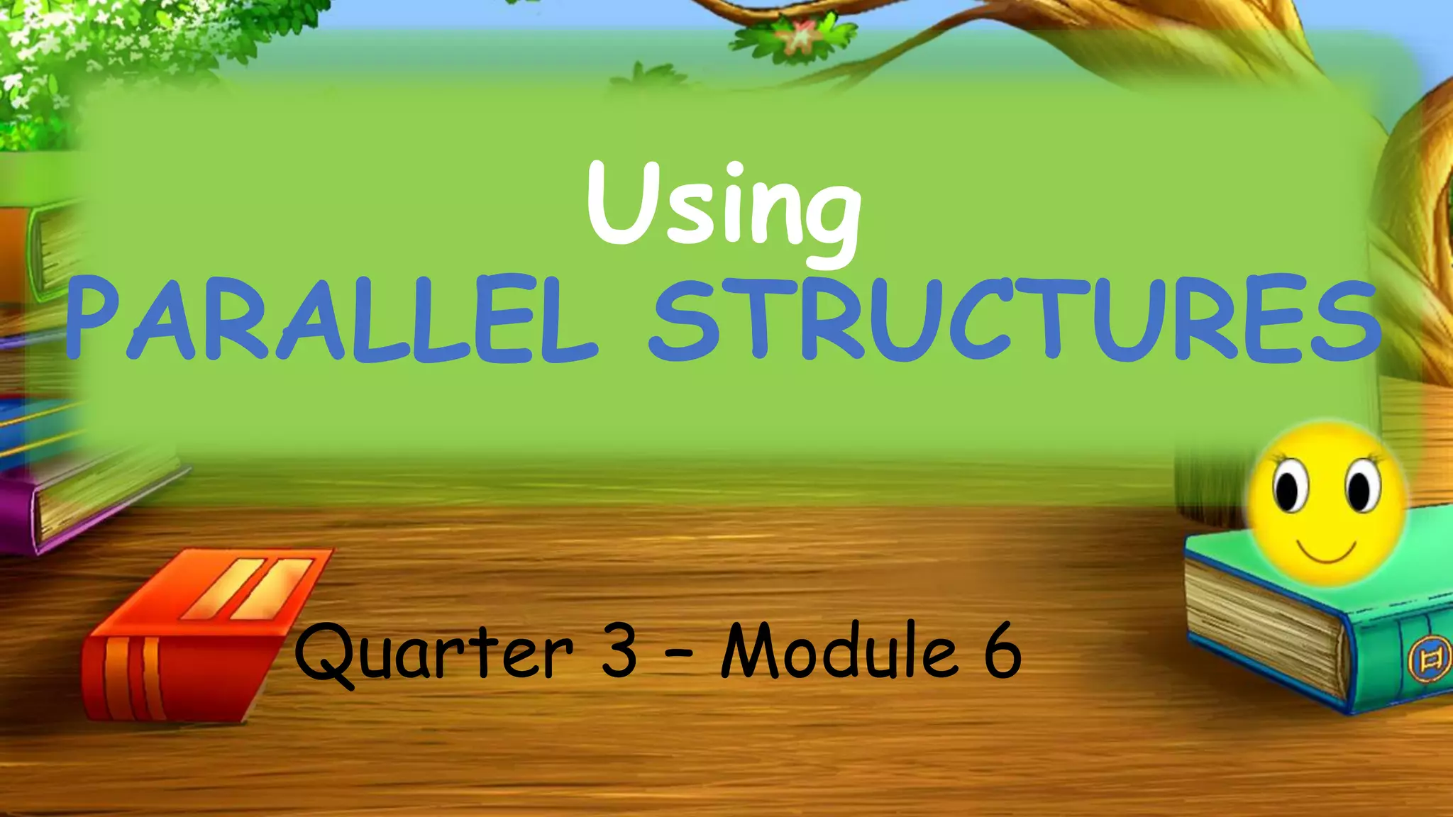 Using
PARALLEL STRUCTURES
Quarter 3 – Module 6
 