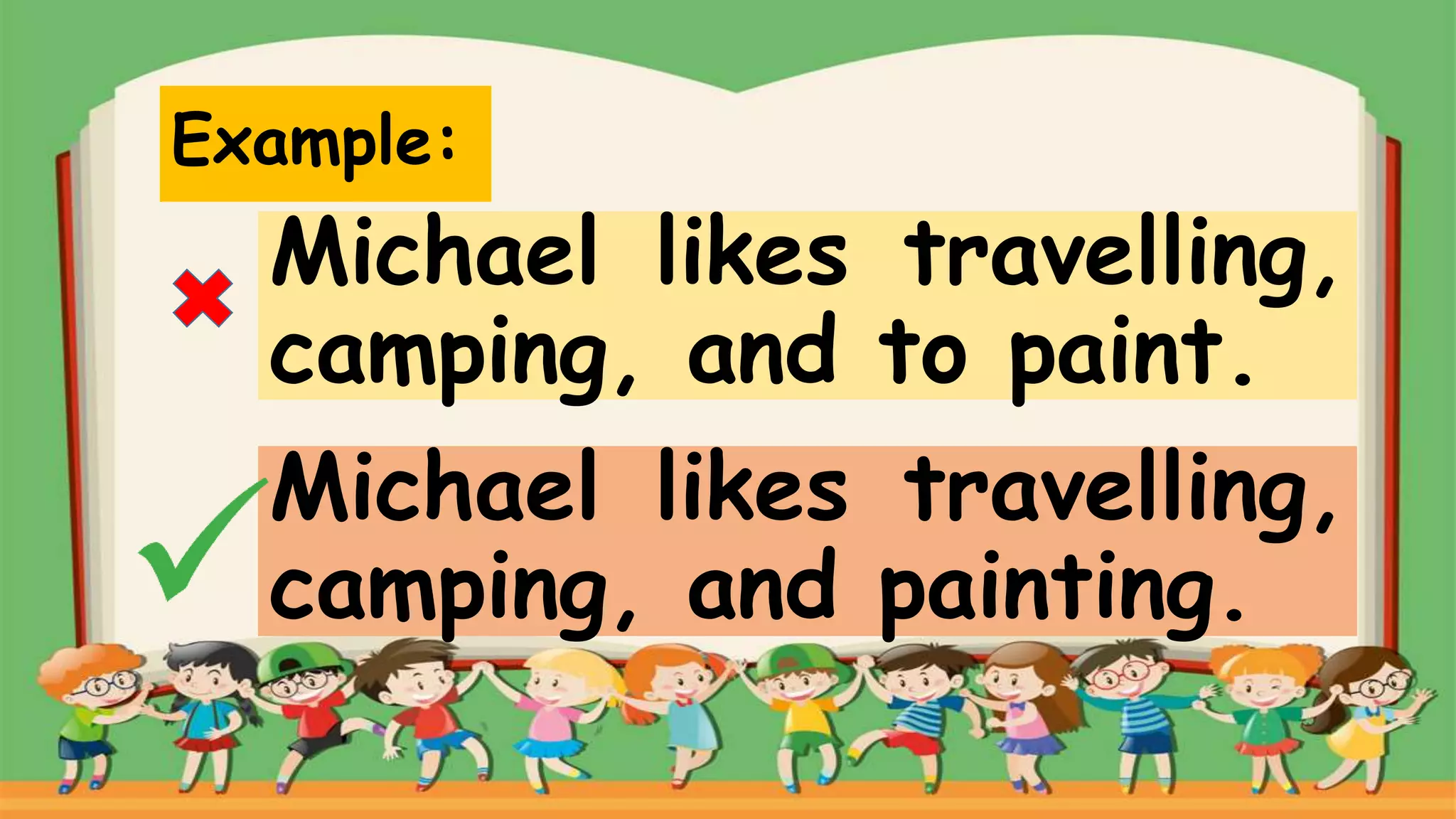 Example:
Michael likes travelling,
camping, and to paint.
Michael likes travelling,
camping, and painting.
 
