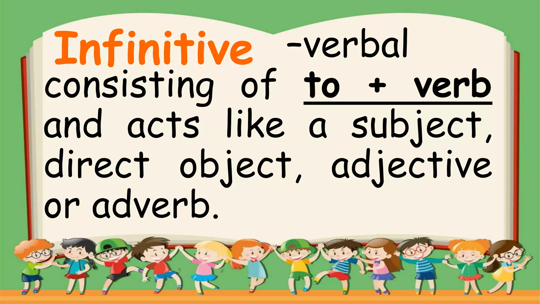 –verbal
consisting of to + verb
and acts like a subject,
direct object, adjective
or adverb.
Infinitive
 