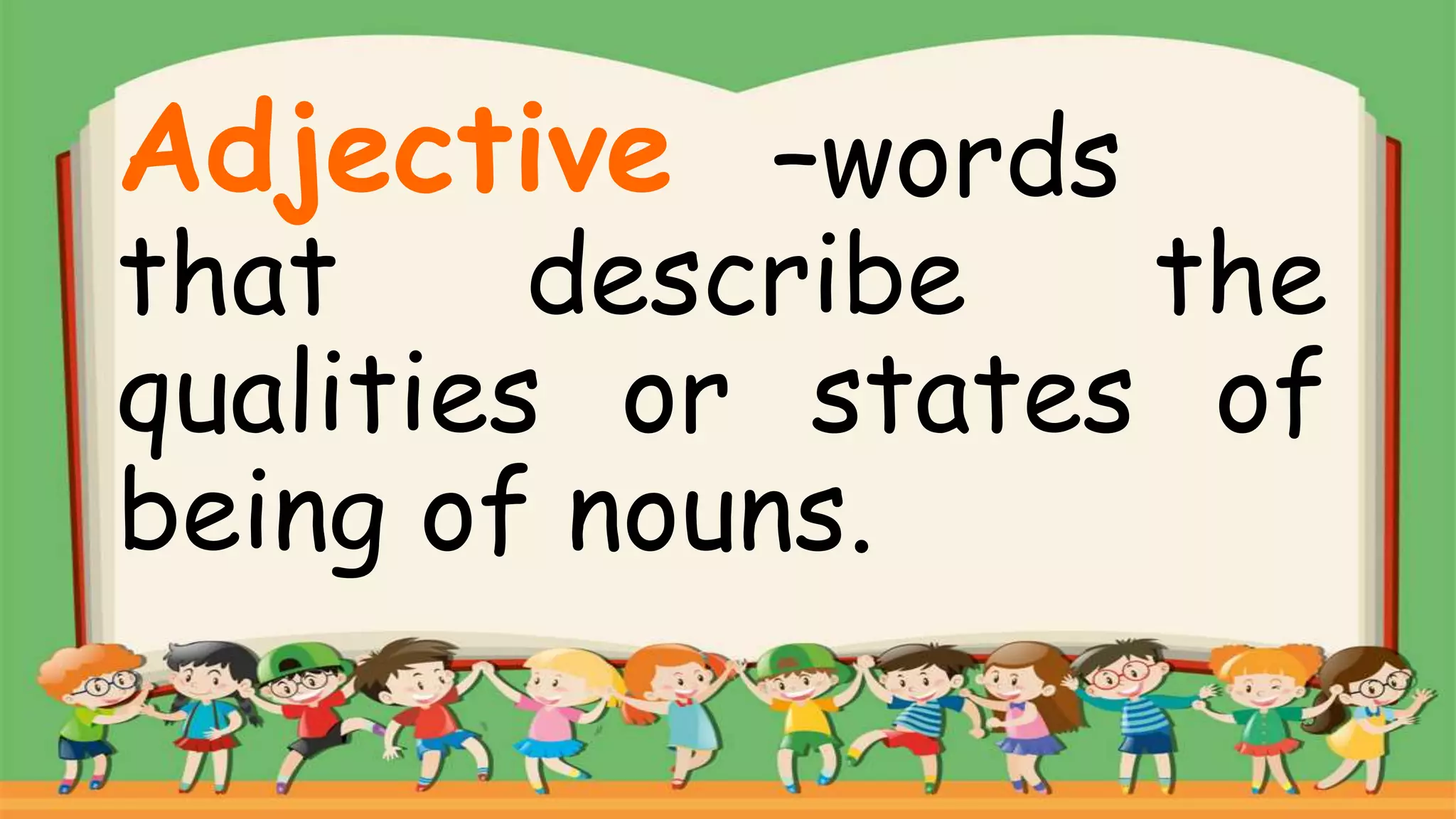 –words
that describe the
qualities or states of
being of nouns.
Adjective
 