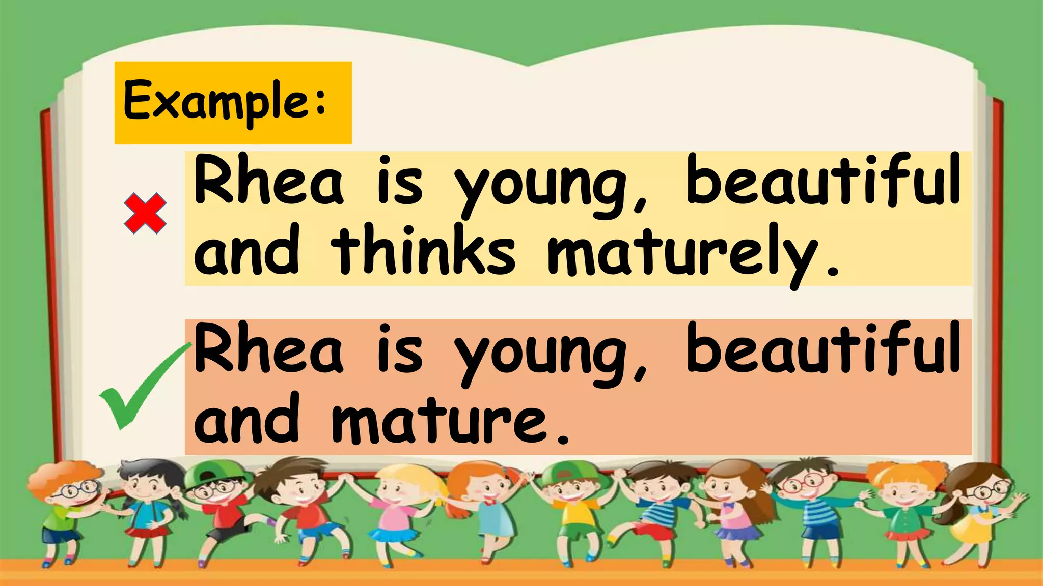 Example:
Rhea is young, beautiful
and thinks maturely.
Rhea is young, beautiful
and mature.
 