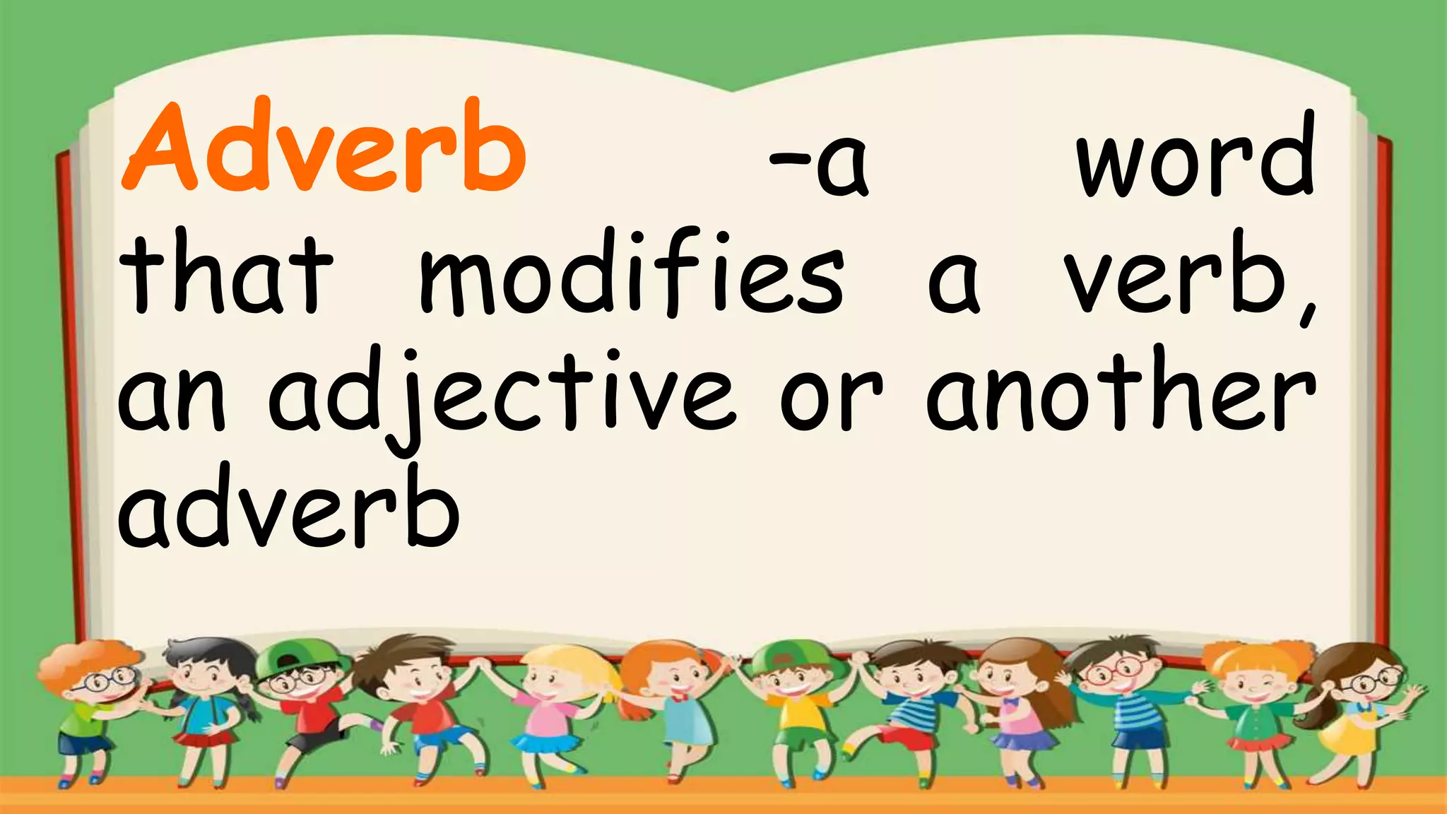 –a word
that modifies a verb,
an adjective or another
adverb
Adverb
 