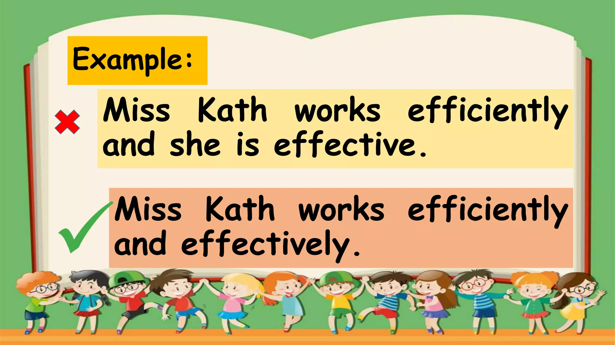 Example:
Miss Kath works efficiently
and she is effective.
Miss Kath works efficiently
and effectively.
 