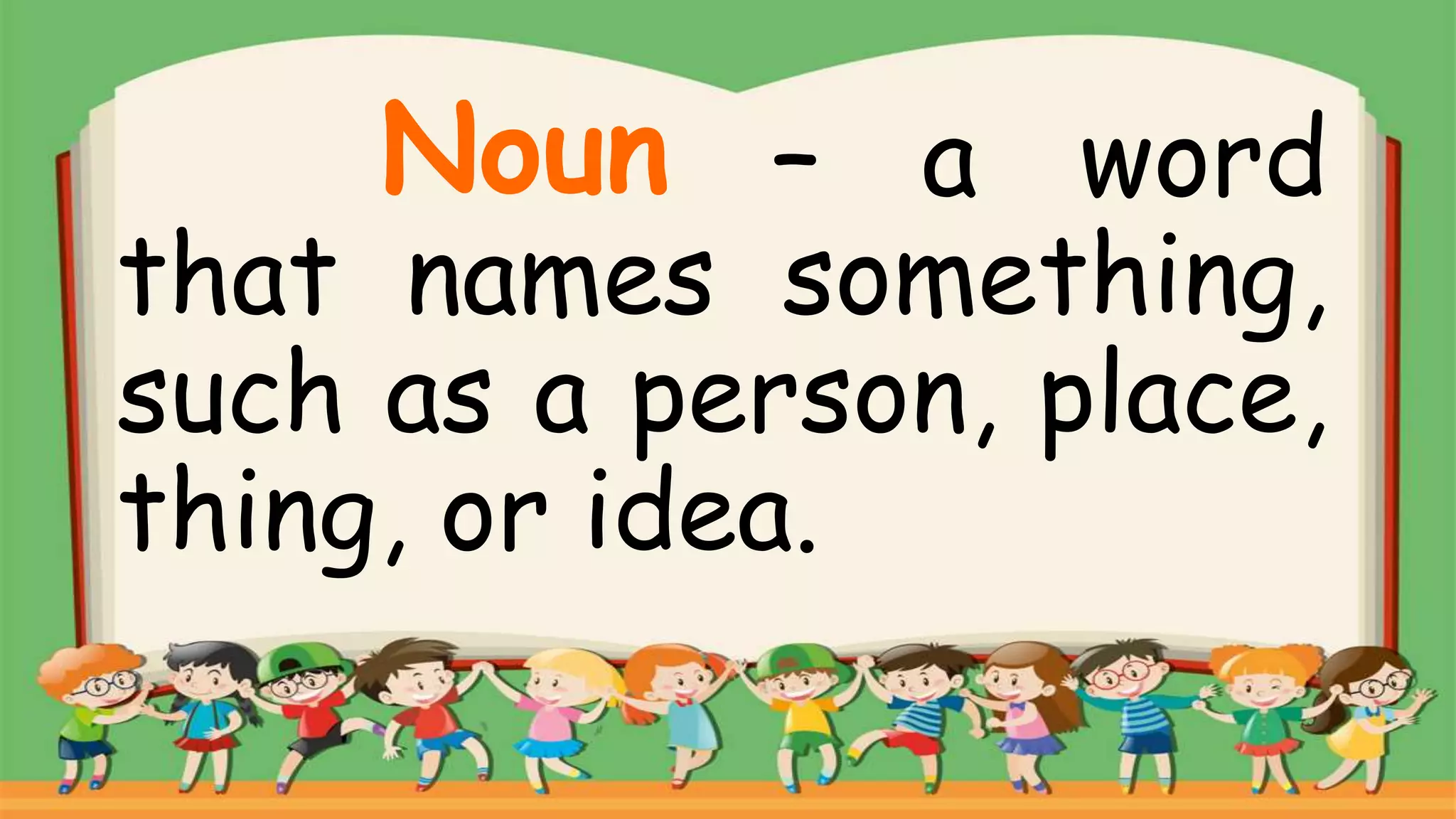 – a word
that names something,
such as a person, place,
thing, or idea.
Noun
 